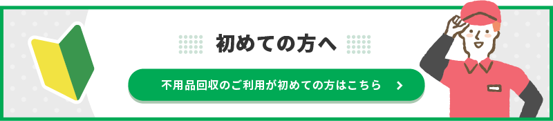 不用品回収のご利用が初めての方はこちら